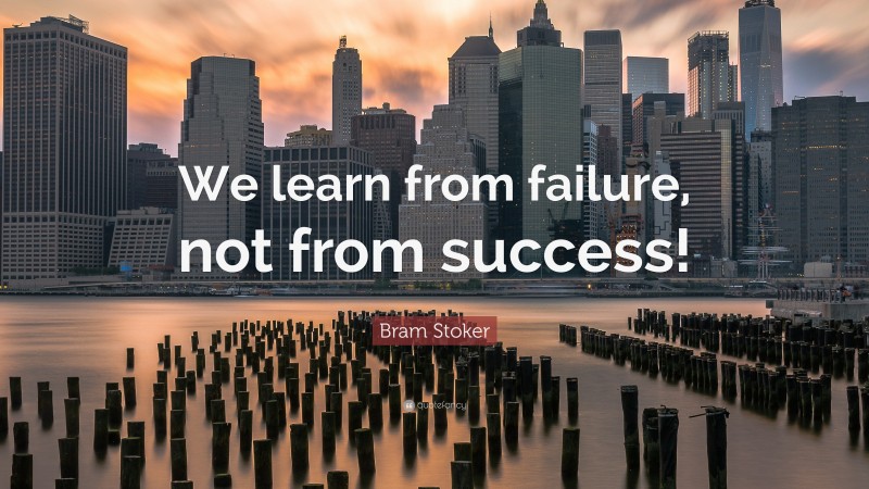 Bram Stoker Quote: “We learn from failure, not from success!”