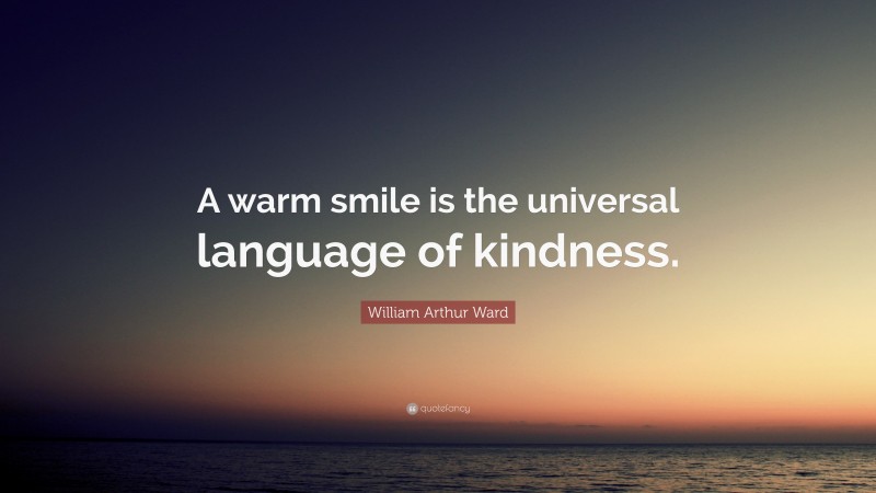 William Arthur Ward Quote: “A warm smile is the universal language of kindness.”