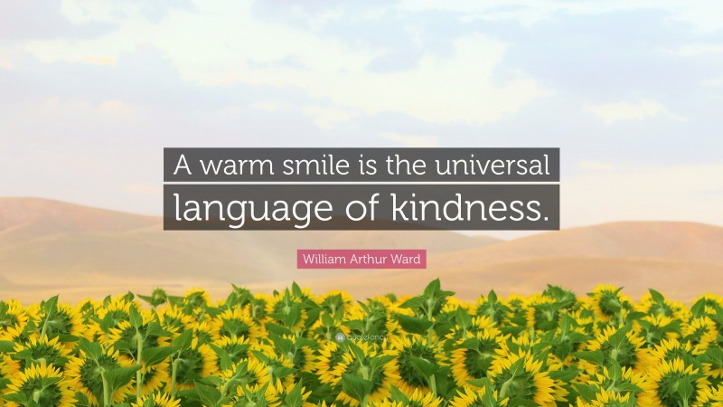 William Arthur Ward Quote: “A warm smile is the universal language of kindness.”