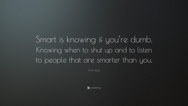 Chris Rock Quote: “Smart is knowing if you’re dumb. Knowing when to shut up and to listen to people that are smarter than you.”