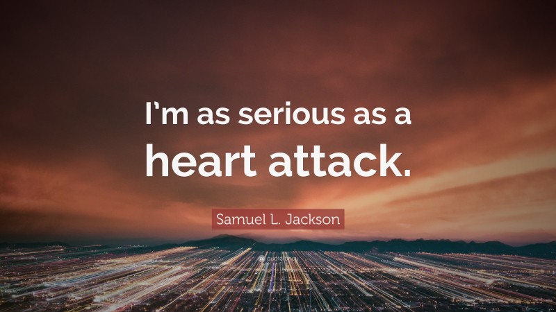 Samuel L. Jackson Quote: “I’m as serious as a heart attack.”