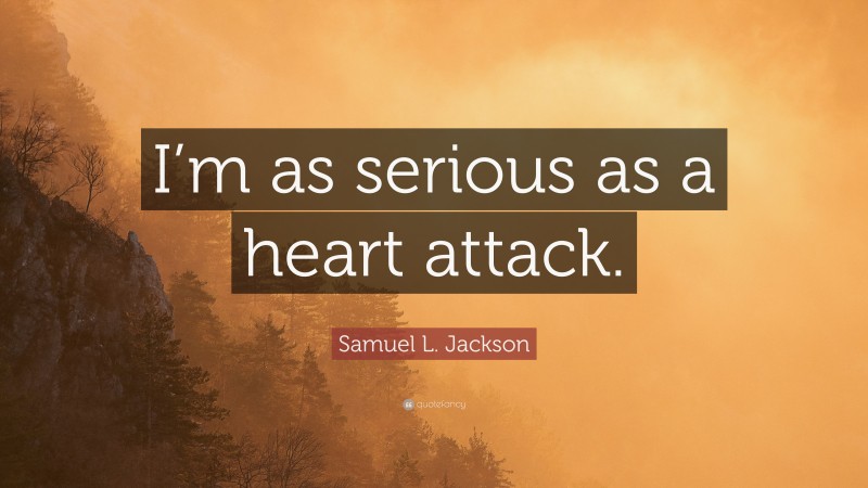 Samuel L. Jackson Quote: “I’m as serious as a heart attack.”