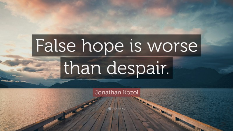 Jonathan Kozol Quote: “False hope is worse than despair.”