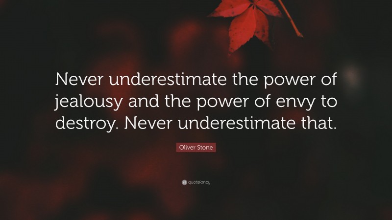 Oliver Stone Quote: “Never underestimate the power of jealousy and the power of envy to destroy. Never underestimate that.”