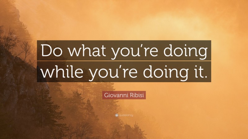 Giovanni Ribisi Quote: “Do what you’re doing while you’re doing it.”