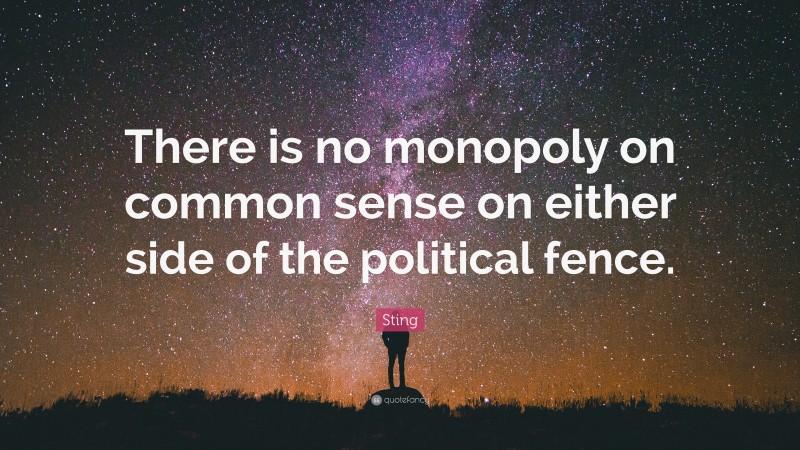 Sting Quote: “There is no monopoly on common sense on either side of the political fence.”