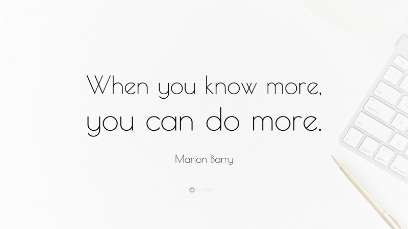 Marion Barry Quote: “When you know more, you can do more.”