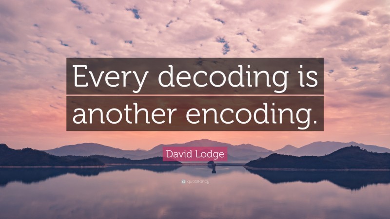 David Lodge Quote: “Every decoding is another encoding.”