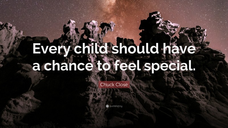 Chuck Close Quote: “Every child should have a chance to feel special.”