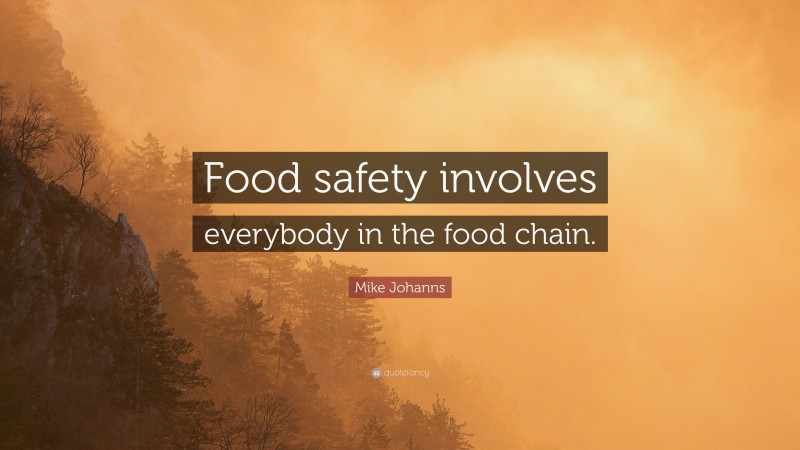 Mike Johanns Quote: “Food safety involves everybody in the food chain.”