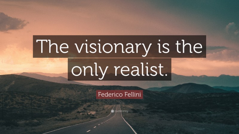 Federico Fellini Quote: “The visionary is the only realist.”