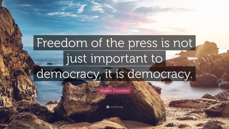 Walter Cronkite Quote: “Freedom of the press is not just important to democracy, it is democracy.”