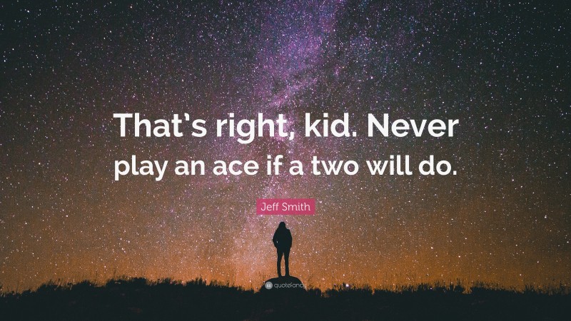 Jeff Smith Quote: “That’s right, kid. Never play an ace if a two will do.”