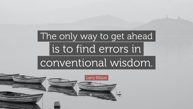 Larry Ellison Quote: “The only way to get ahead is to find errors in conventional wisdom.”