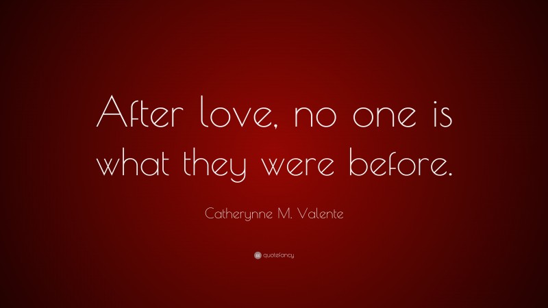 Catherynne M. Valente Quote: “After love, no one is what they were before.”