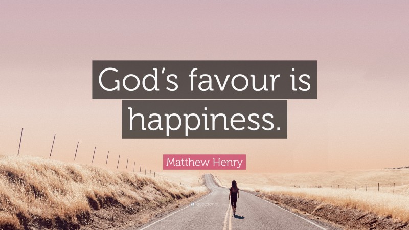Matthew Henry Quote: “God’s favour is happiness.”