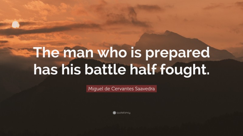 Miguel de Cervantes Saavedra Quote: “The man who is prepared has his battle half fought.”