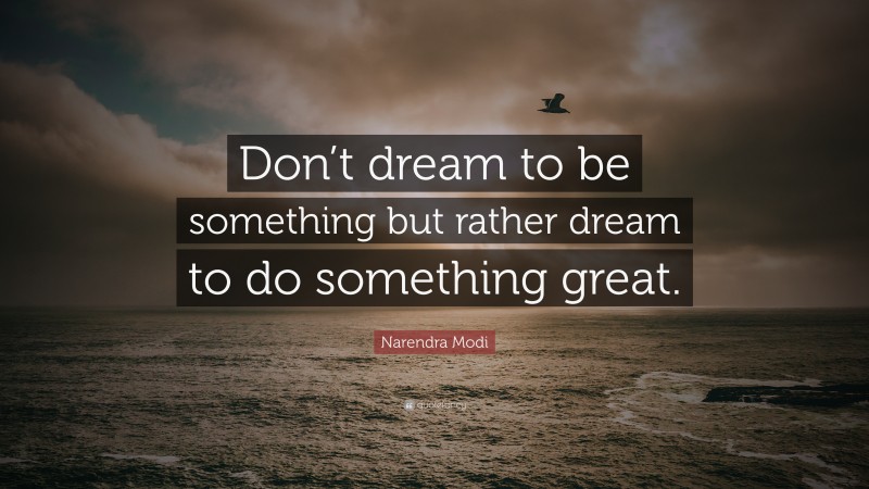 Narendra Modi Quote: “Don’t dream to be something but rather dream to do something great.”