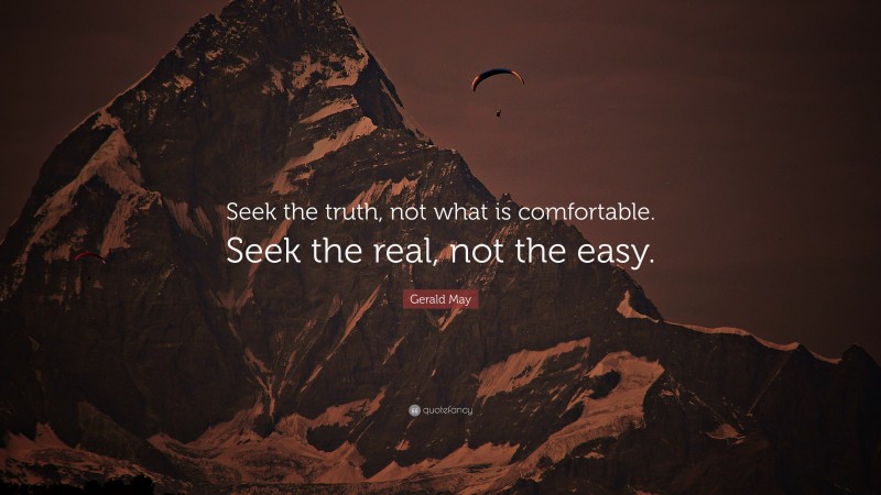 Gerald May Quote: “Seek the truth, not what is comfortable. Seek the real, not the easy.”