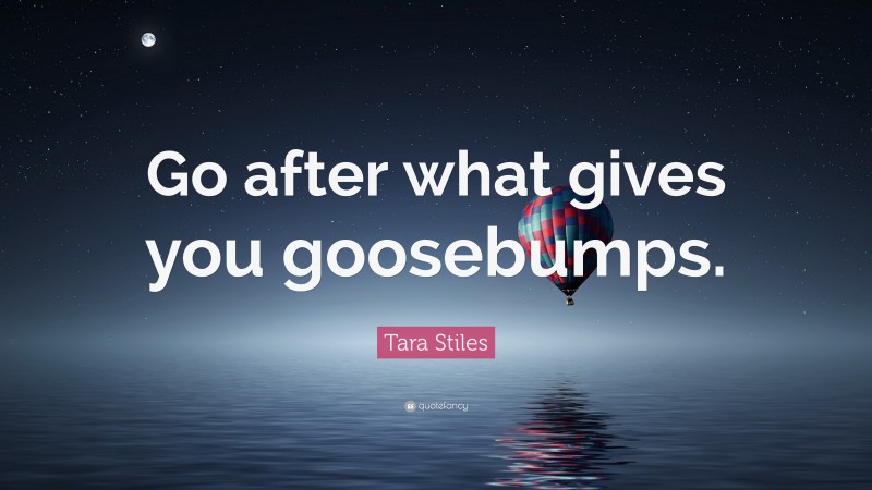 Tara Stiles Quote: “Go after what gives you goosebumps.”
