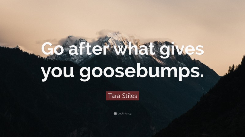Tara Stiles Quote: “Go after what gives you goosebumps.”