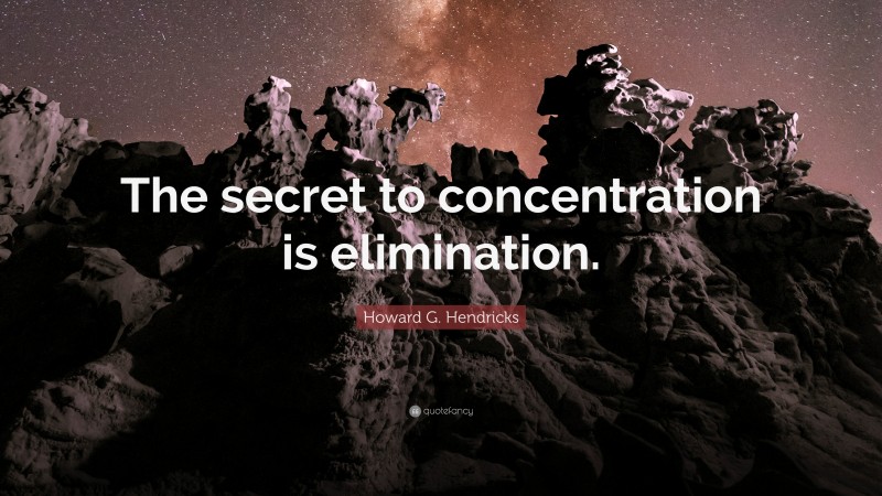 Howard G. Hendricks Quote: “The secret to concentration is elimination.”