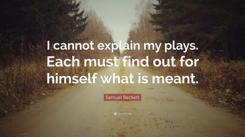 Samuel Beckett Quote: “I cannot explain my plays. Each must find out for himself what is meant.”