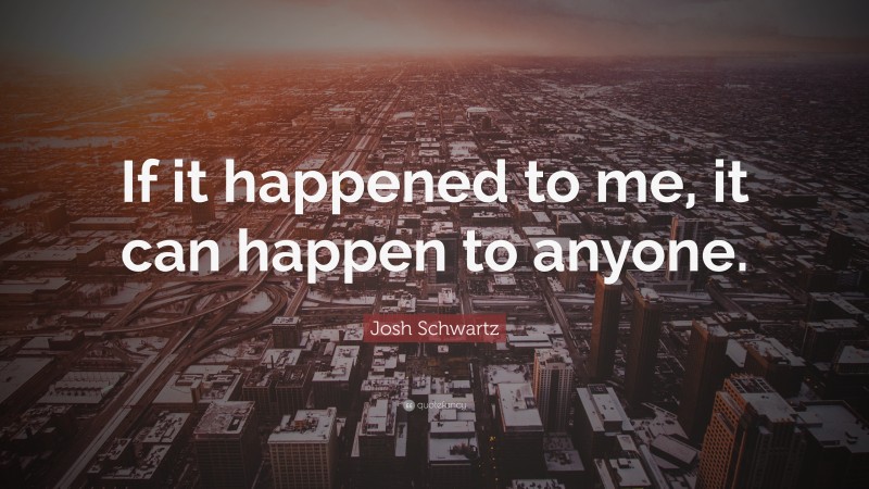 Josh Schwartz Quote: “If it happened to me, it can happen to anyone.”