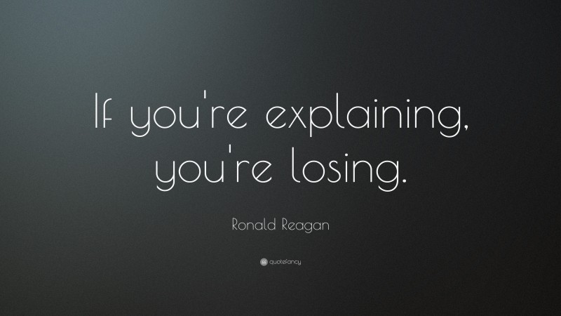 Ronald Reagan Quote: “If you're explaining, you're losing.”