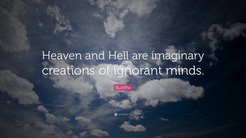 Buddha Quote: “Heaven and Hell are imaginary creations of ignorant minds.”