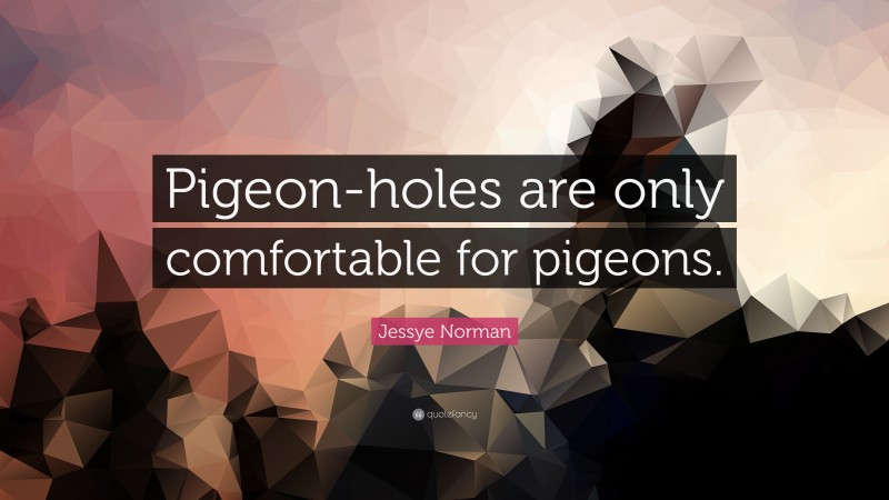 Jessye Norman Quote: “Pigeon-holes are only comfortable for pigeons.”