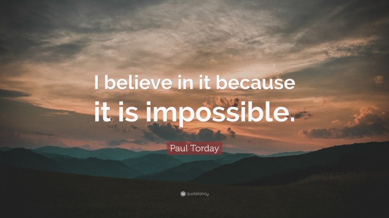 Paul Torday Quote: “I believe in it because it is impossible.”