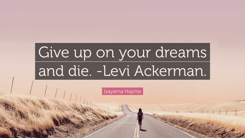 Isayama Hajime Quote: “Give up on your dreams and die. -Levi Ackerman.”