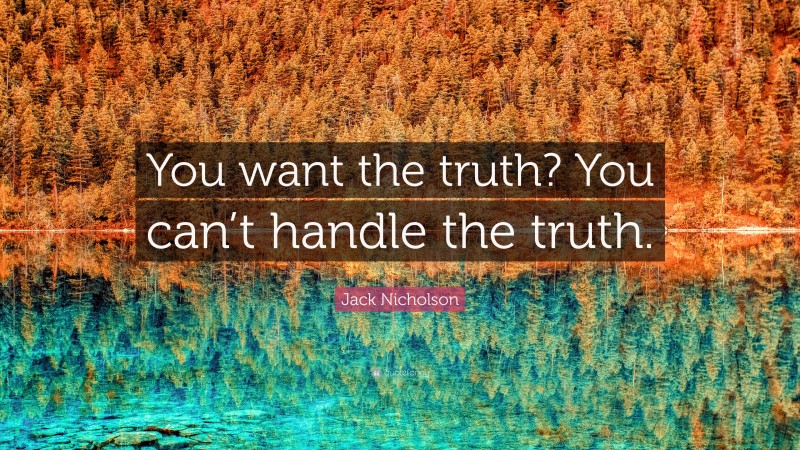 Jack Nicholson Quote: “You want the truth? You can’t handle the truth.”