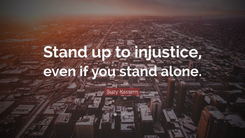 Suzy Kassem Quote: “Stand up to injustice, even if you stand alone.”