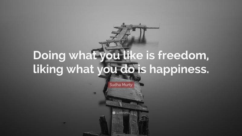 Sudha Murty Quote: “Doing what you like is freedom, liking what you do is happiness.”