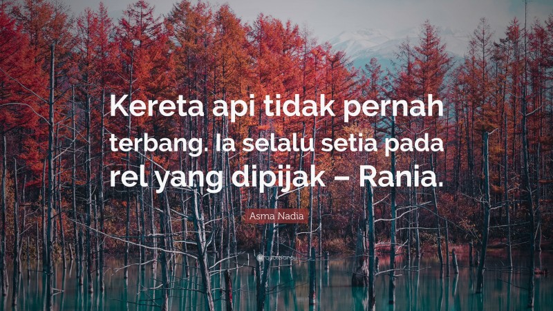 Asma Nadia Quote: “Kereta api tidak pernah terbang. Ia selalu setia pada rel yang dipijak – Rania.”