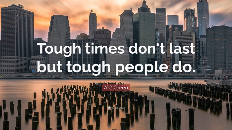 A.C Green Quote: “Tough times don’t last but tough people do.”
