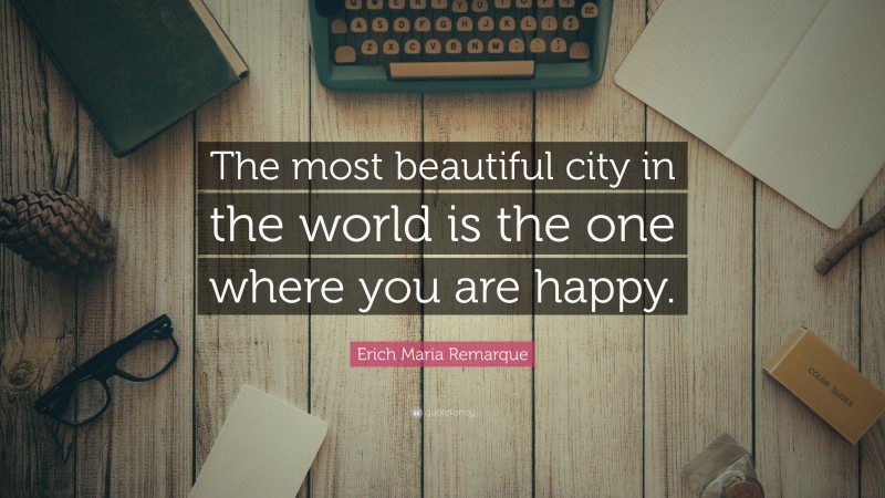 Erich Maria Remarque Quote: “The most beautiful city in the world is the one where you are happy.”