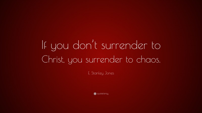 E. Stanley Jones Quote: “If you don’t surrender to Christ, you surrender to chaos.”