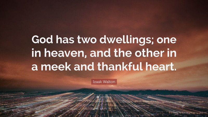 Izaak Walton Quote: “God has two dwellings; one in heaven, and the other in a meek and thankful heart.”