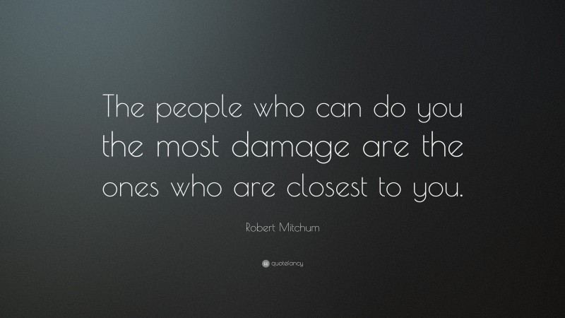 Robert Mitchum Quote: “The people who can do you the most damage are the ones who are closest to you.”