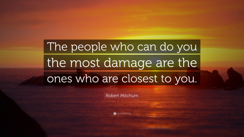 Robert Mitchum Quote: “The people who can do you the most damage are the ones who are closest to you.”