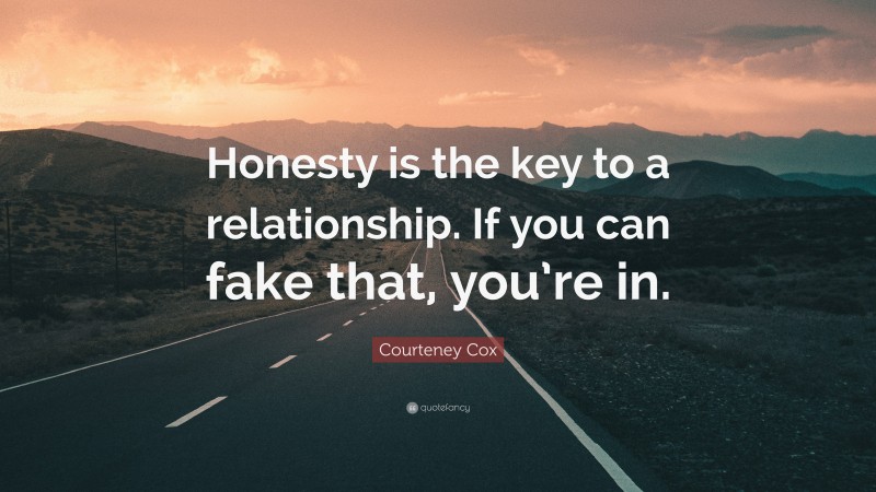 Courteney Cox Quote: “Honesty is the key to a relationship. If you can fake that, you’re in.”