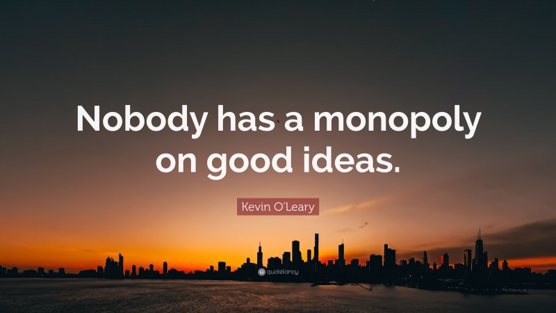 Kevin O'Leary Quote: “Nobody has a monopoly on good ideas.”