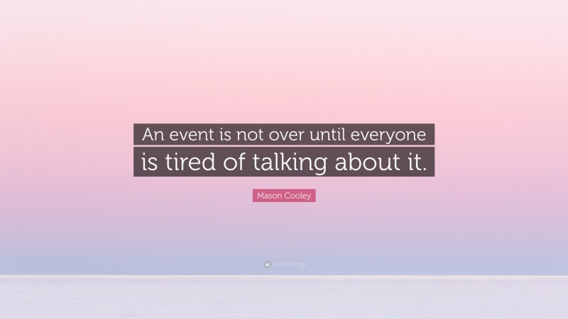 Mason Cooley Quote: “An event is not over until everyone is tired of talking about it.”