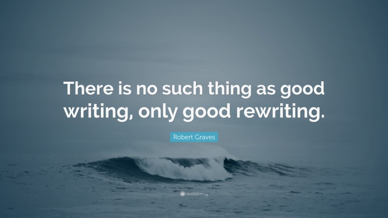 Robert Graves Quote: “There is no such thing as good writing, only good rewriting.”