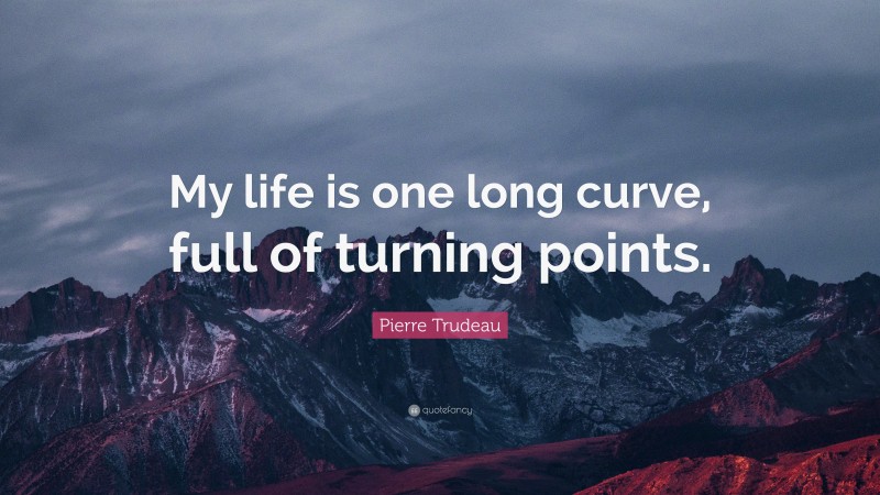 Pierre Trudeau Quote: “My life is one long curve, full of turning points.”
