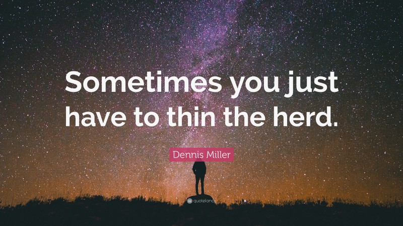 Dennis Miller Quote: “Sometimes you just have to thin the herd.”