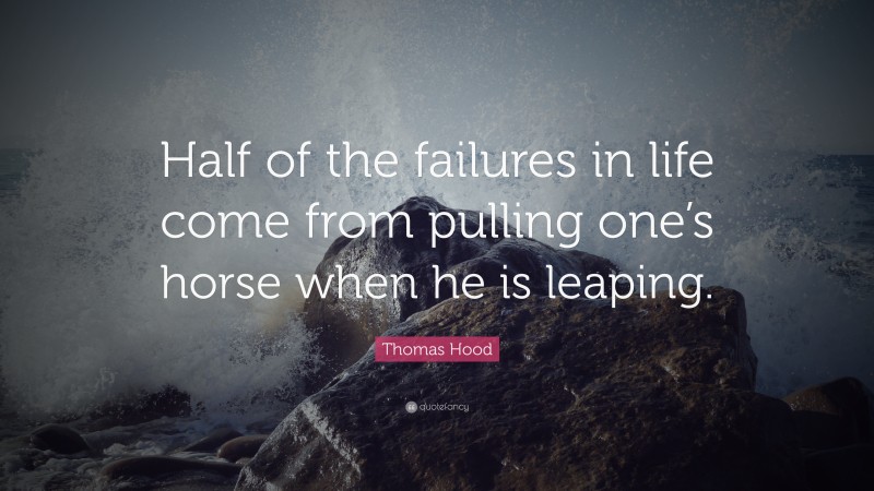 Thomas Hood Quote: “Half of the failures in life come from pulling one’s horse when he is leaping.”
